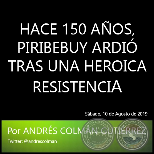 HACE 150 AÑOS, PIRIBEBUY ARDIÓ TRAS UNA HEROICA RESISTENCIA - Por ANDRÉS COLMÁN GUTIÉRREZ - Sábado, 10 de Agosto de 2019